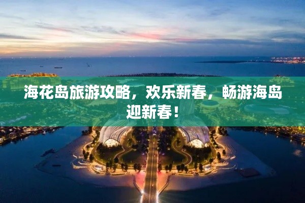 海花岛旅游攻略,欢乐新春,畅游海岛迎新春!