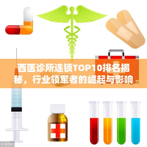西医诊所连锁TOP10排名揭秘,行业领军者的崛起与影响力深度解析