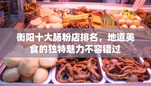 衡阳十大肠粉店排名，地道美食的独特魅力不容错过