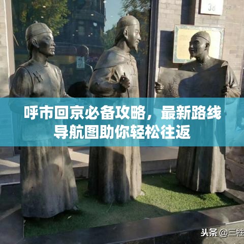 呼市回京必备攻略,最新路线导航图助你轻松往返