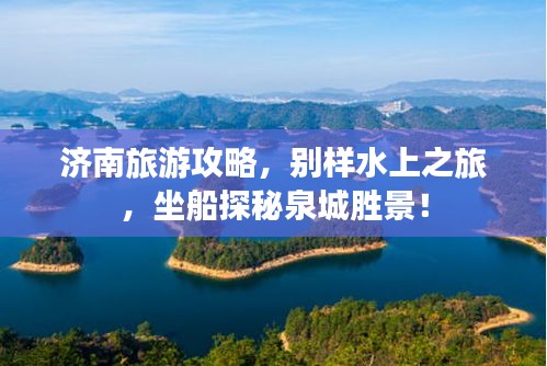 济南旅游攻略，别样水上之旅，坐船探秘泉城胜景！