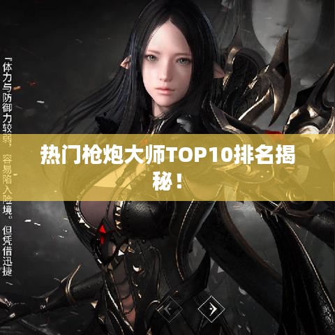 热门枪炮大师TOP10排名揭秘!