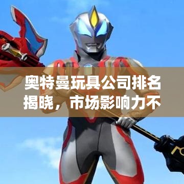 奥特曼玩具公司排名揭晓，市场影响力不容小觑