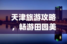 天津旅游攻略，畅游田园美景必看的旅行指南