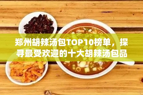 郑州胡辣汤包TOP10榜单,探寻最受欢迎的十大胡辣汤包品牌!