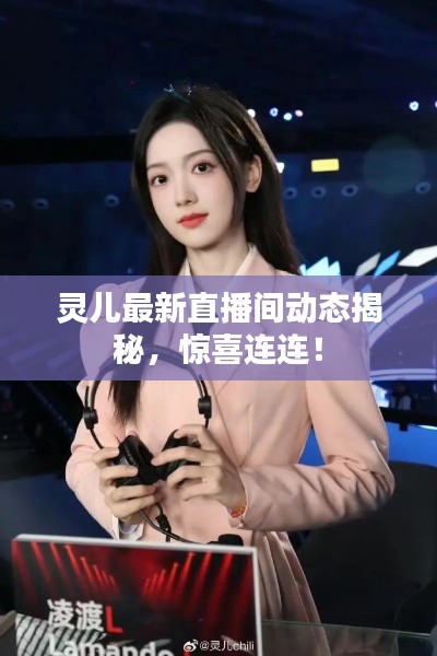 灵儿最新直播间动态揭秘,惊喜连连!