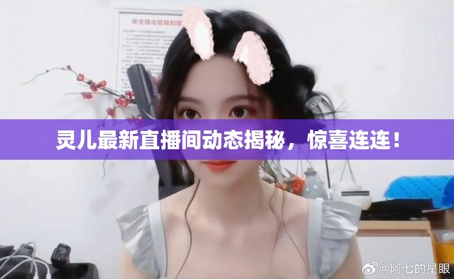 灵儿最新直播间动态揭秘,惊喜连连!
