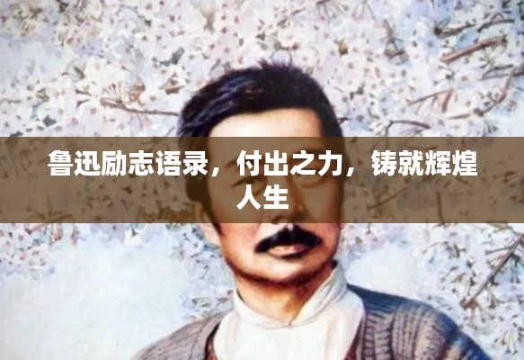 鲁迅励志语录,付出之力,铸就辉煌人生