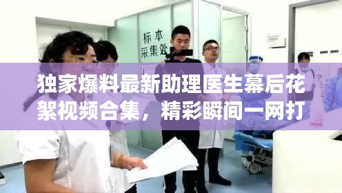 独家爆料最新助理医生幕后花絮视频合集,精彩瞬间一网打尽!