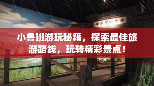 小鲁班游玩秘籍,探索最佳旅游路线,玩转精彩景点!