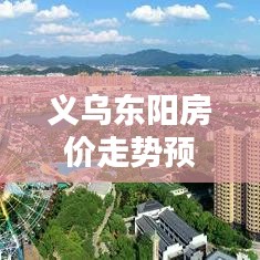 义乌东阳房价走势预测,最新分析报告揭秘未来趋势