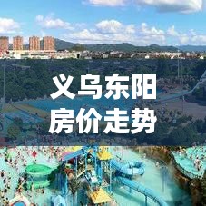 义乌东阳房价走势预测,最新分析报告揭秘未来趋势