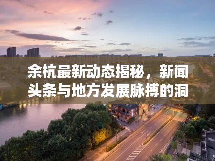 余杭最新动态揭秘,新闻头条与地方发展脉搏的洞察