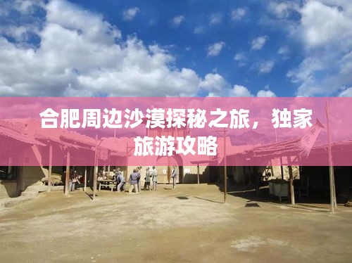 合肥周边沙漠探秘之旅,独家旅游攻略