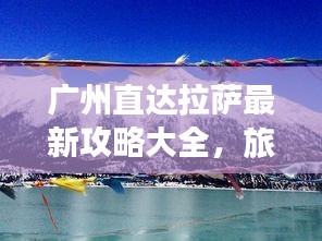 广州直达拉萨最新攻略大全，旅行必备指南！