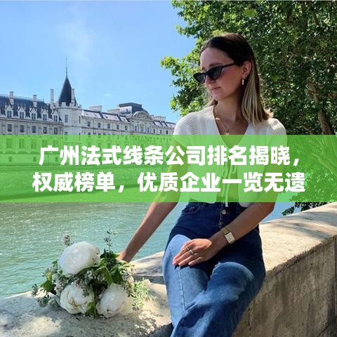 广州法式线条公司排名揭晓,权威榜单,优质企业一览无遗!