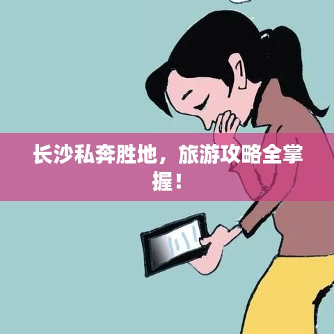 长沙私奔胜地,旅游攻略全掌握!