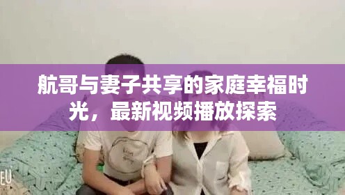 航哥与妻子共享的家庭幸福时光,最新视频播放探索