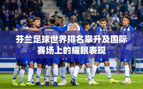 芬兰足球世界排名攀升及国际赛场上的耀眼表现