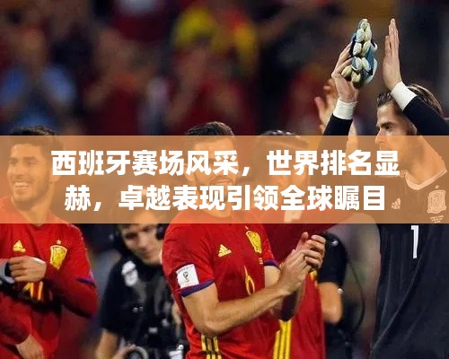 西班牙赛场风采,世界排名显赫,卓越表现引领全球瞩目