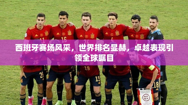 西班牙赛场风采,世界排名显赫,卓越表现引领全球瞩目