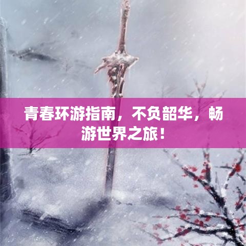 青春环游指南,不负韶华,畅游世界之旅!