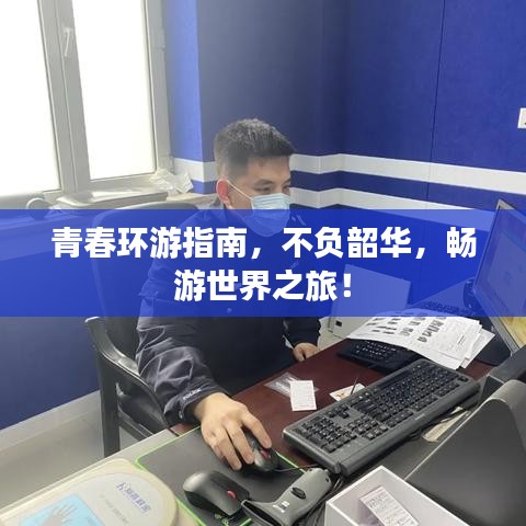 青春环游指南,不负韶华,畅游世界之旅!