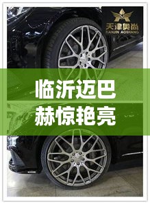 临沂迈巴赫惊艳亮相,豪华座驾引领潮流新动态!