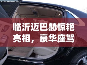 临沂迈巴赫惊艳亮相,豪华座驾引领潮流新动态!