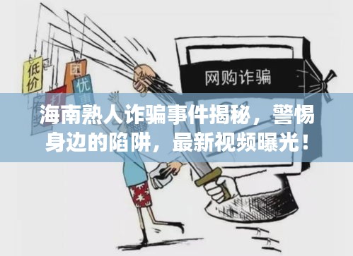 海南熟人诈骗事件揭秘,警惕身边的陷阱,最新视频曝光!
