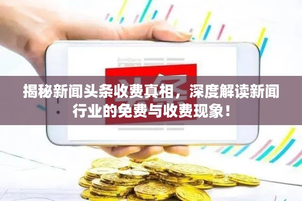 揭秘新闻头条收费真相,深度解读新闻行业的免费与收费现象!