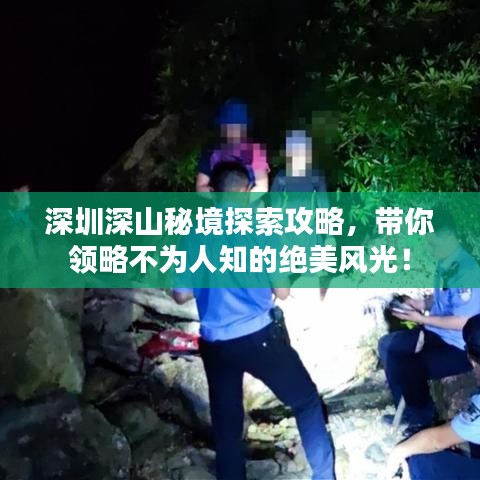 深圳深山秘境探索攻略,带你领略不为人知的绝美风光!