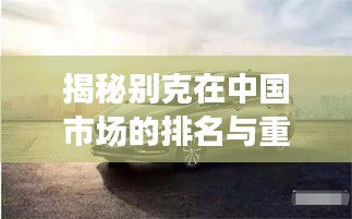 揭秘别克在中国市场的排名与重要地位!