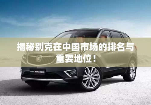 揭秘别克在中国市场的排名与重要地位!