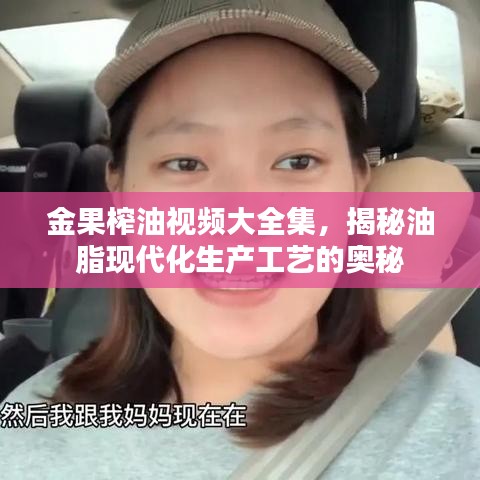 金果榨油视频大全集,揭秘油脂现代化生产工艺的奥秘