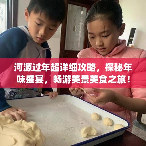 河源过年超详细攻略,探秘年味盛宴,畅游美景美食之旅!