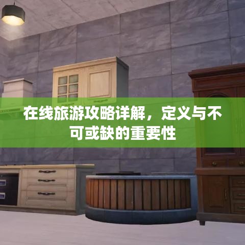 在线旅游攻略详解,定义与不可或缺的重要性