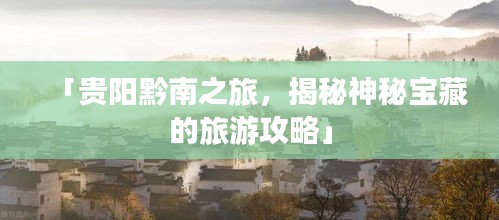 「贵阳黔南之旅，揭秘神秘宝藏的旅游攻略」