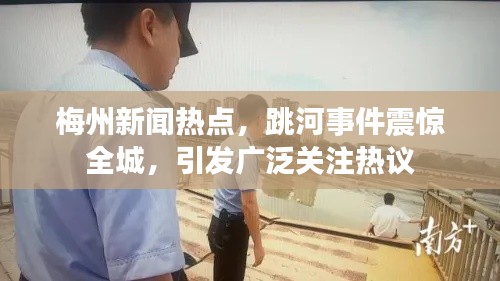 梅州新闻热点,跳河事件震惊全城,引发广泛关注热议