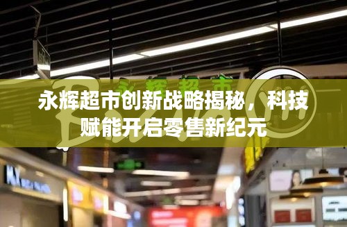 永辉超市创新战略揭秘,科技赋能开启零售新纪元