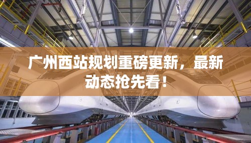 广州西站规划重磅更新,最新动态抢先看!