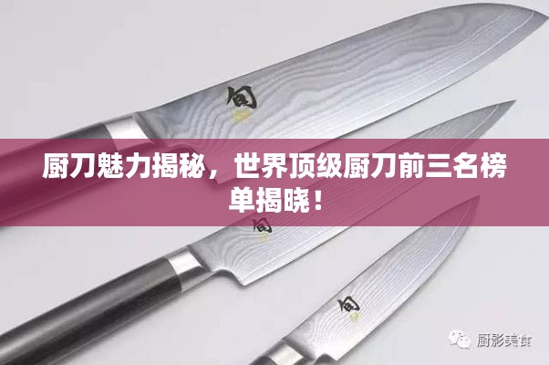 厨刀魅力揭秘,世界顶级厨刀前三名榜单揭晓!
