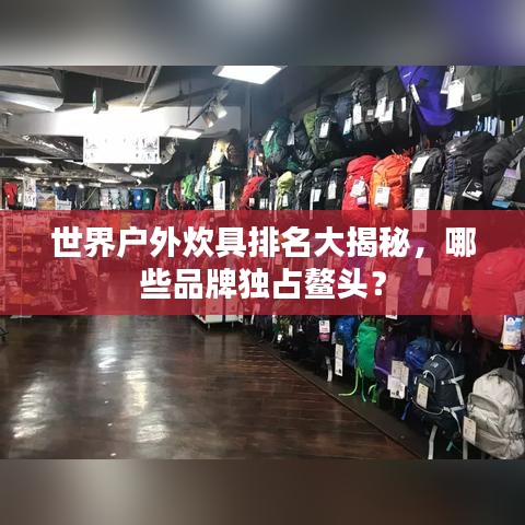 世界户外炊具排名大揭秘,哪些品牌独占鳌头?