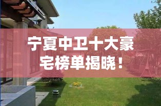 宁夏中卫十大豪宅榜单揭晓!