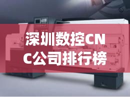 深圳数控CNC公司排行榜及行业深度剖析