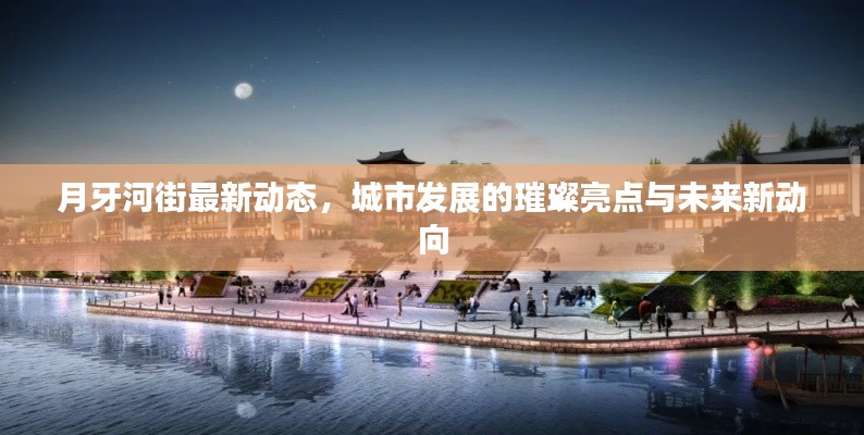 月牙河街最新动态，城市发展的璀璨亮点与未来新动向