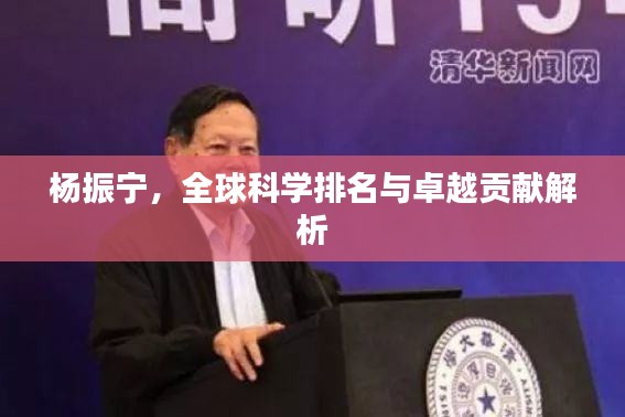 杨振宁,全球科学排名与卓越贡献解析