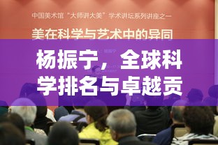 杨振宁,全球科学排名与卓越贡献解析