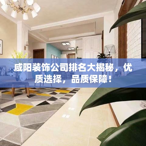 咸阳装饰公司排名大揭秘,优质选择,品质保障!