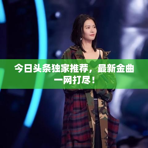今日头条独家推荐,最新金曲一网打尽!